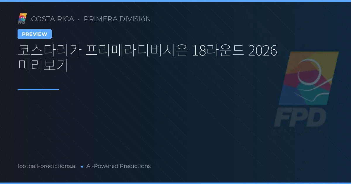 코스타리카 프리메라디비시온 18라운드 2026 미리보기