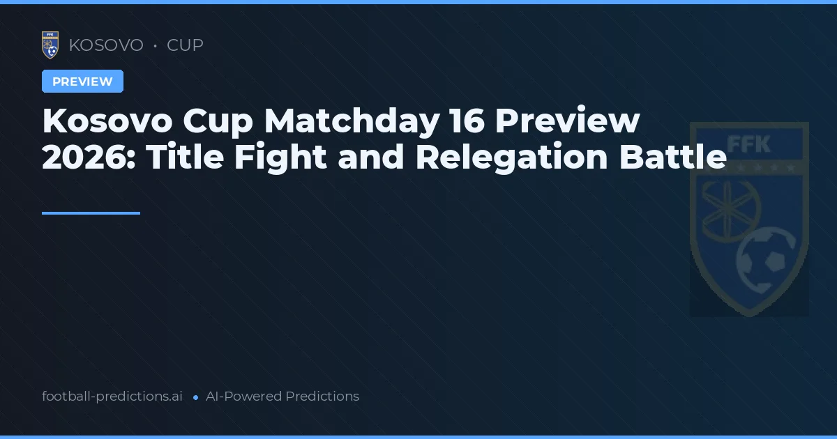 Kosovo Cup Matchday 16 Preview 2026: Title Fight and Relegation Battle