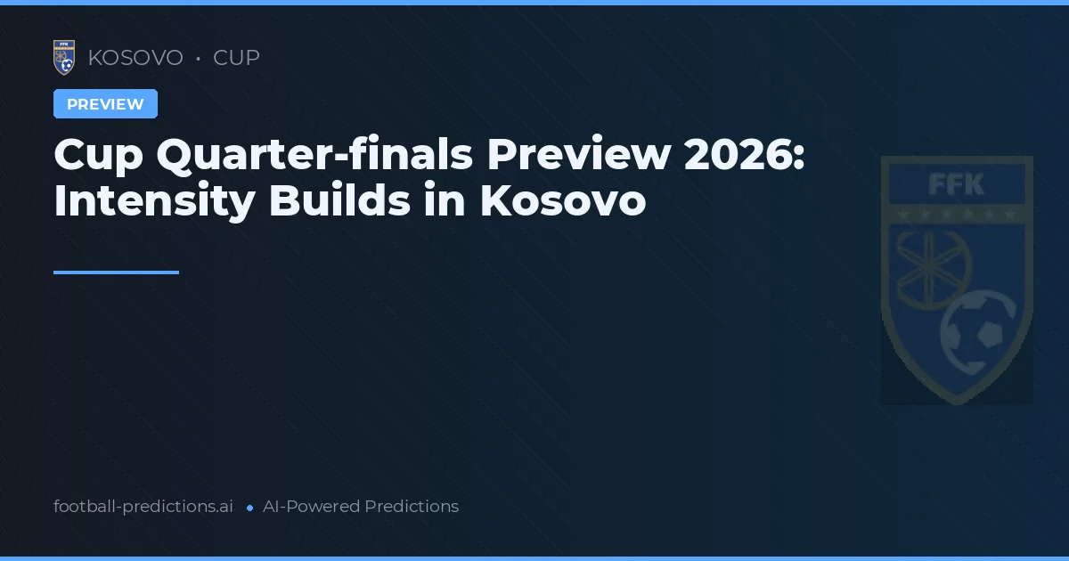 Cup Quarter-finals Preview 2026: Intensity Builds in Kosovo