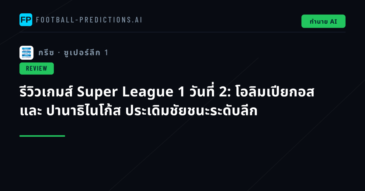 รีวิวเกมส์ Super League 1 วันที่ 2: โอลิมเปียกอส และ ปานาธิไนโก้ส ประเดิมชัยชนะระดับลีก