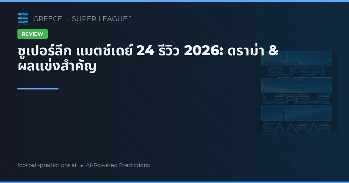 ซูเปอร์ลีก แมตช์เดย์ 24 รีวิว 2026: ดราม่า & ผลแข่งสำคัญ