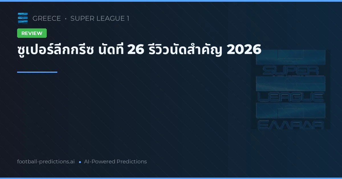 ซูเปอร์ลีกกรีซ นัดที่ 26 รีวิวนัดสำคัญ 2026