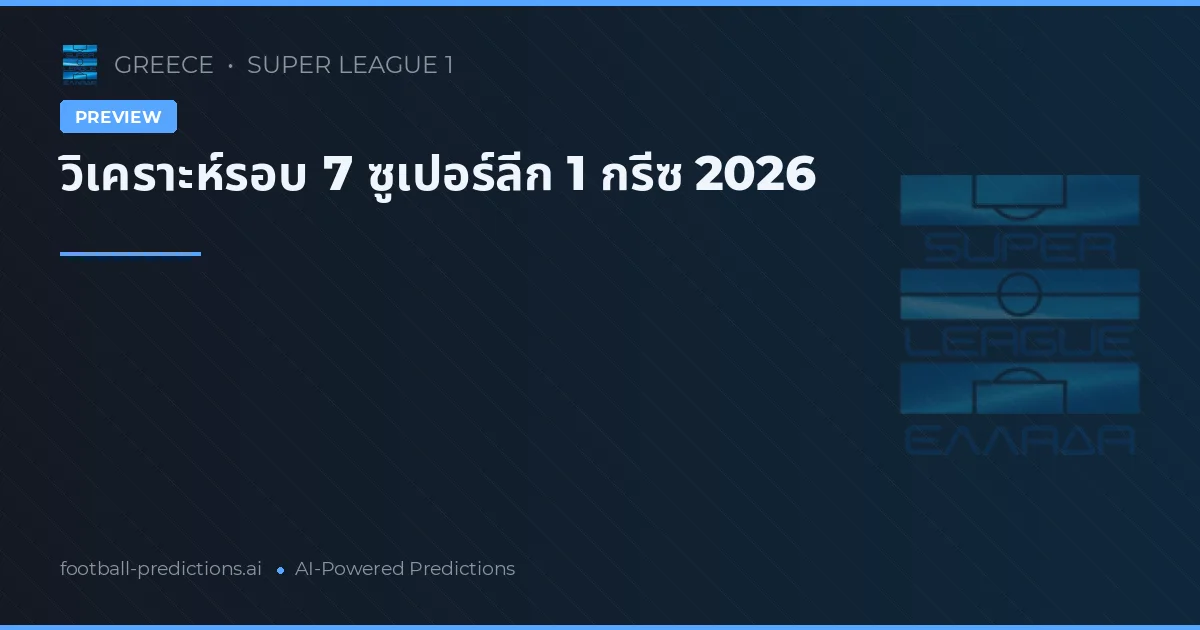 วิเคราะห์รอบ 7 ซูเปอร์ลีก 1 กรีซ 2026