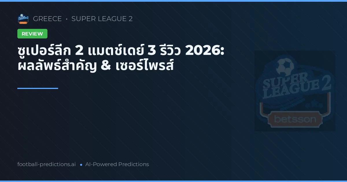 ซูเปอร์ลีก 2 แมตช์เดย์ 3 รีวิว 2026: ผลลัพธ์สำคัญ & เซอร์ไพรส์