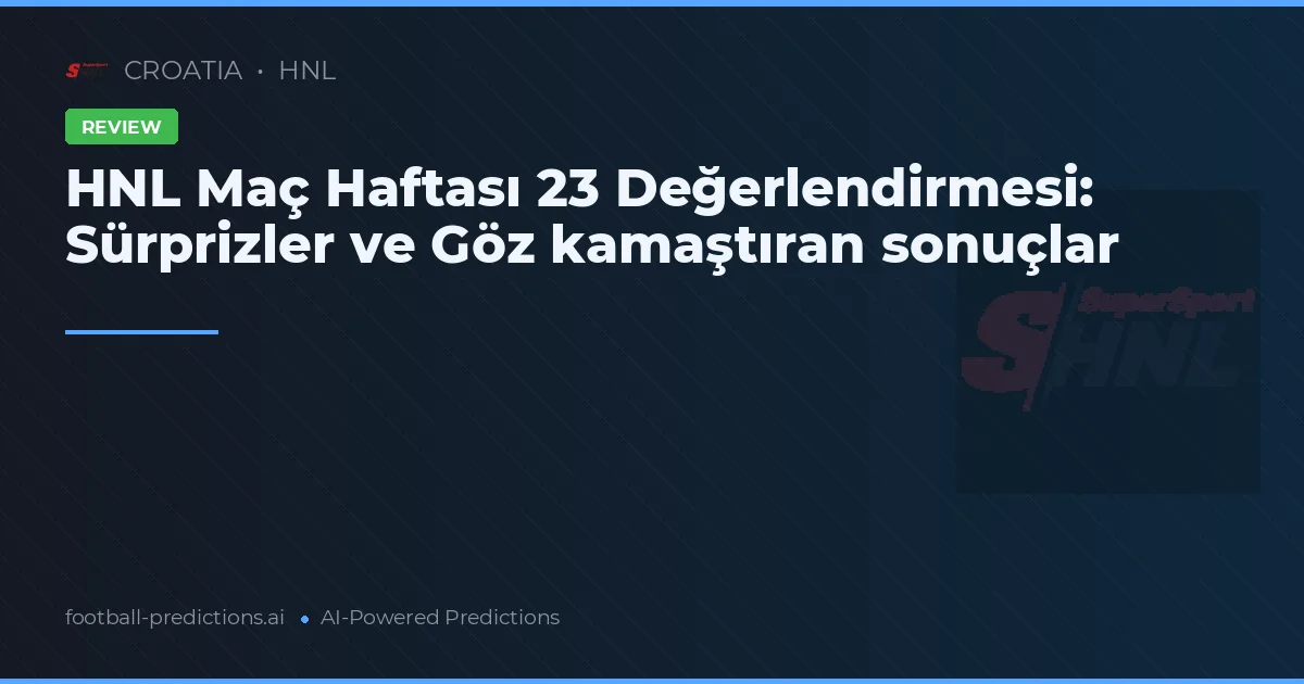 HNL Maç Haftası 23 Değerlendirmesi: Sürprizler ve Göz kamaştıran sonuçlar