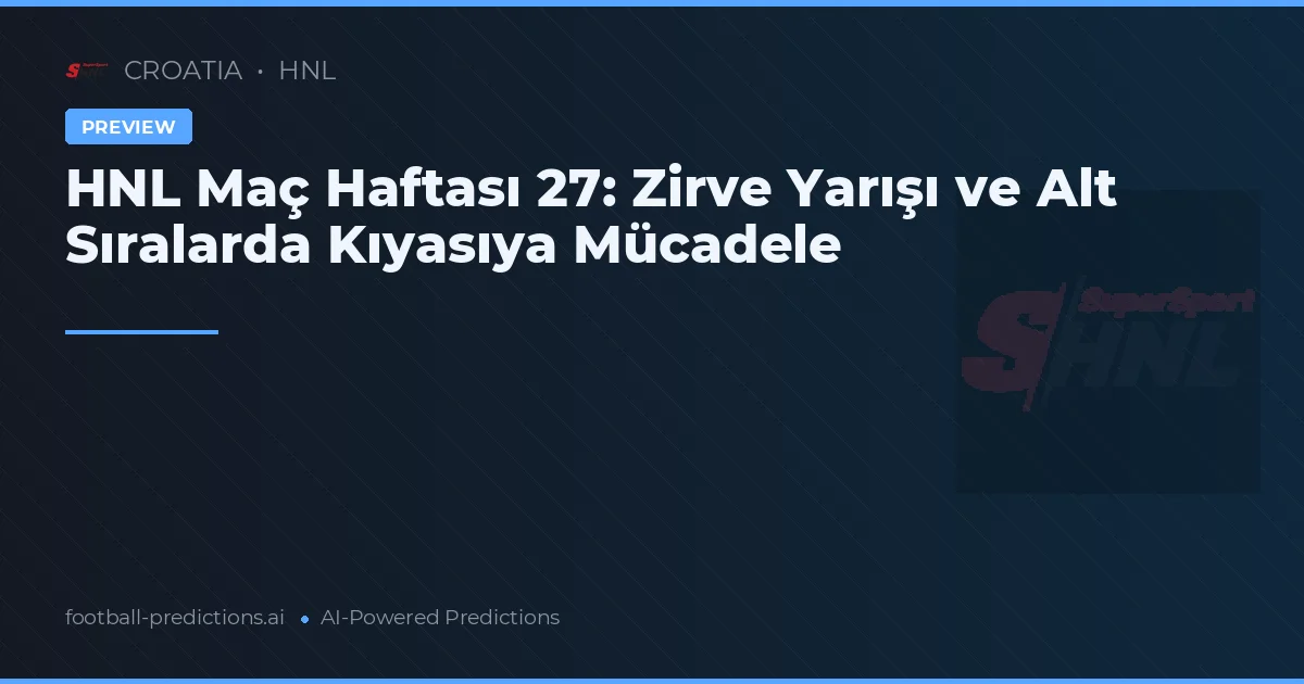HNL Maç Haftası 27: Zirve Yarışı ve Alt Sıralarda Kıyasıya Mücadele