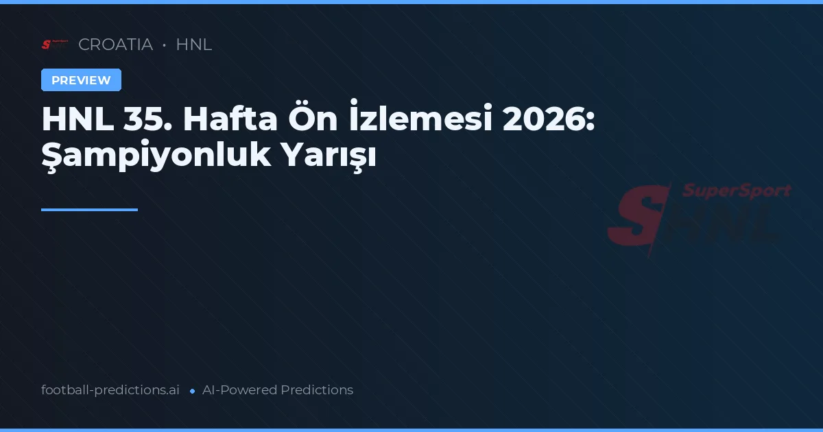 HNL 35. Hafta Ön İzlemesi 2026: Şampiyonluk Yarışı
