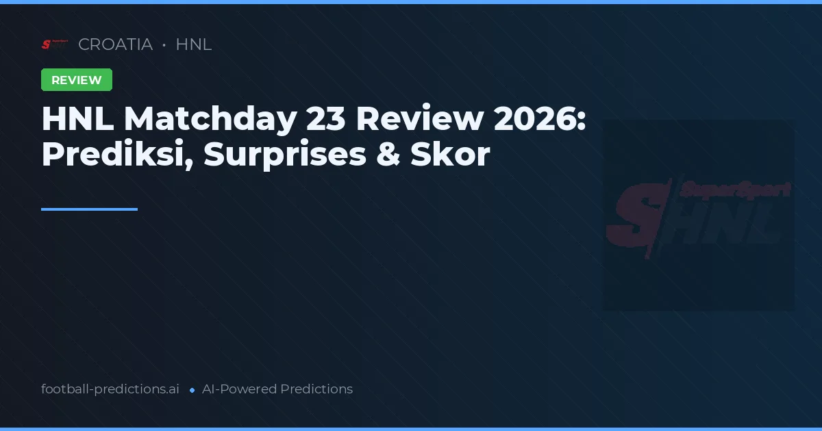 HNL Matchday 23 Review 2026: Prediksi, Surprises & Skor