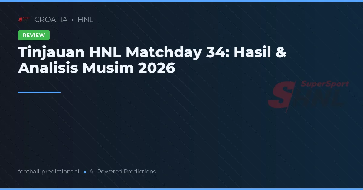 Tinjauan HNL Matchday 34: Hasil & Analisis Musim 2026