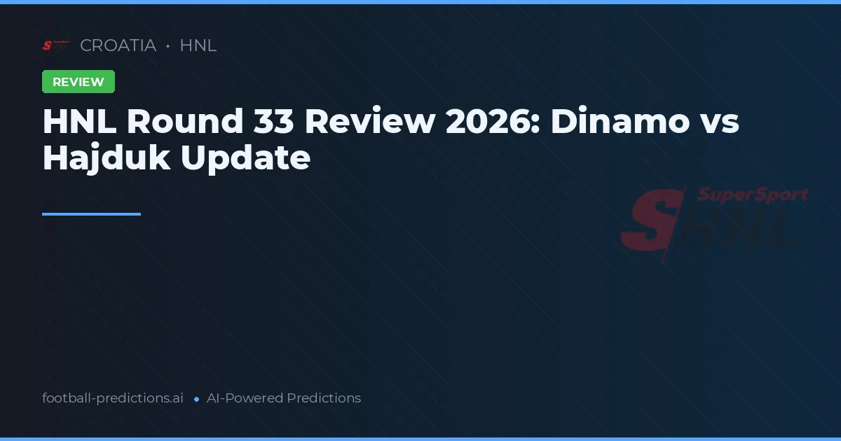 HNL Round 33 Review 2026: Dinamo vs Hajduk Update