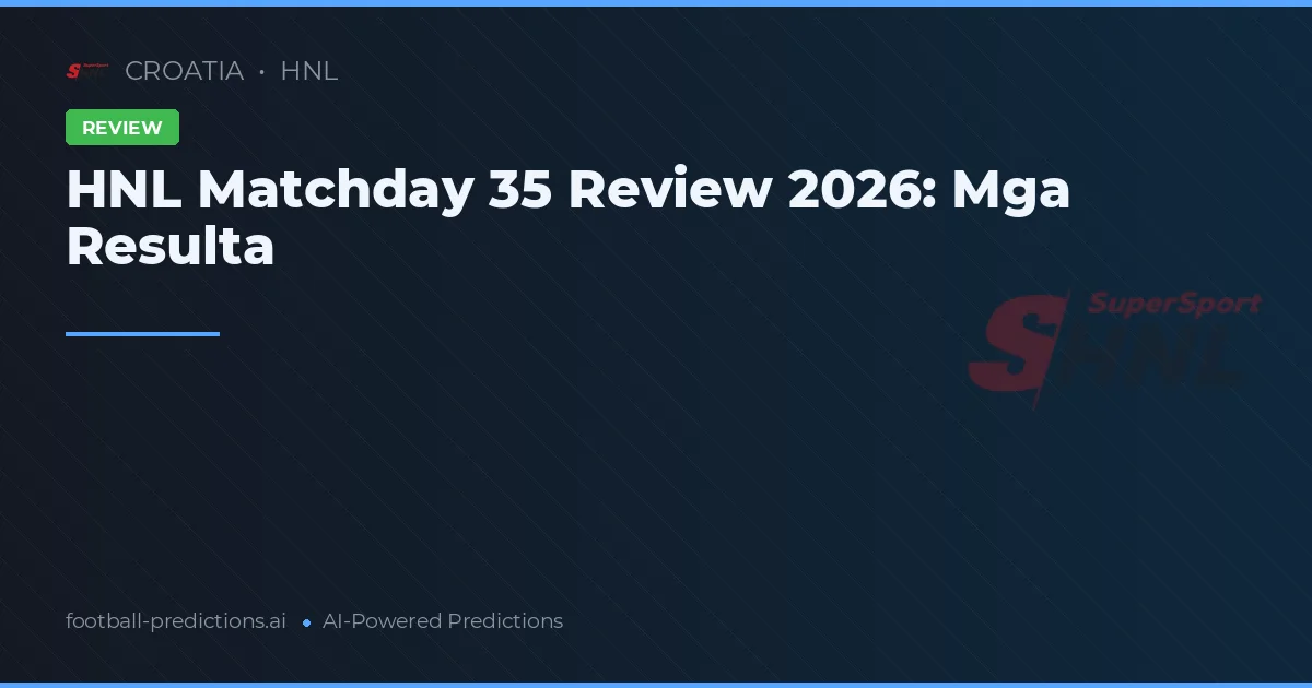 HNL Matchday 35 Review 2026: Mga Resulta