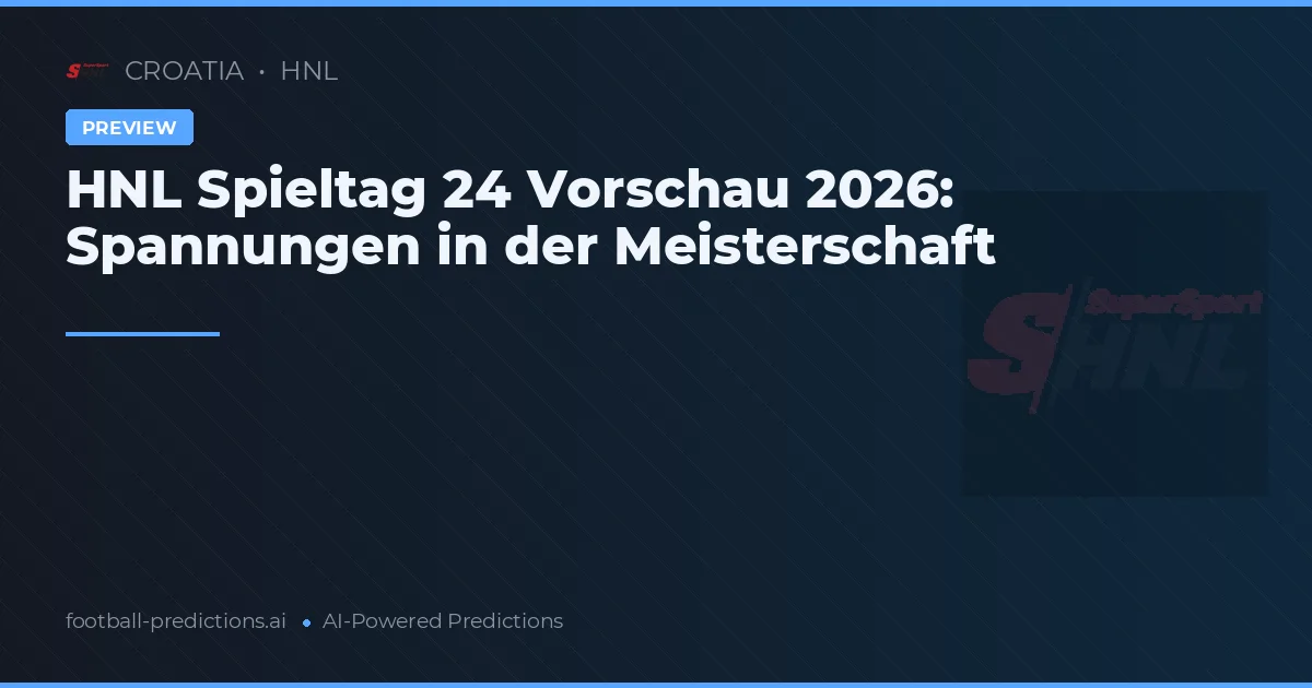 HNL Spieltag 24 Vorschau 2026: Spannungen in der Meisterschaft