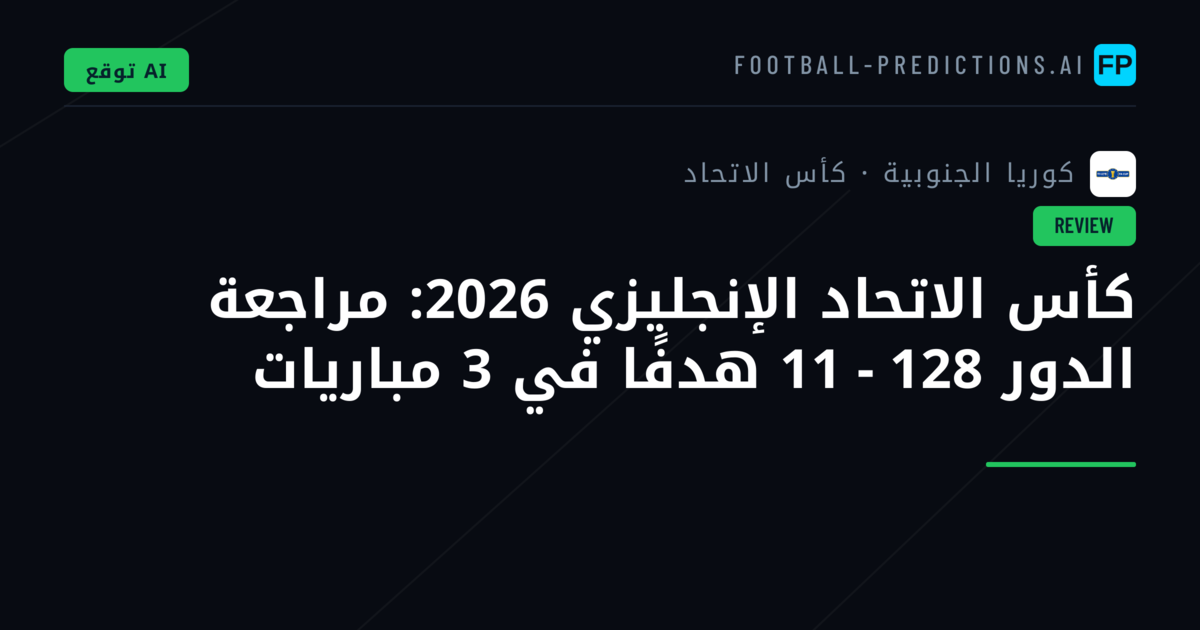 كأس الاتحاد الإنجليزي 2026: مراجعة الدور 128 - 11 هدفًا في 3 مباريات