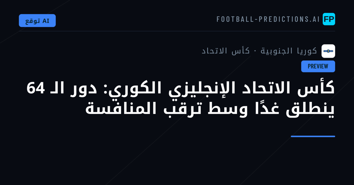 كأس الاتحاد الإنجليزي الكوري: دور الـ 64 ينطلق غدًا وسط ترقب المنافسة