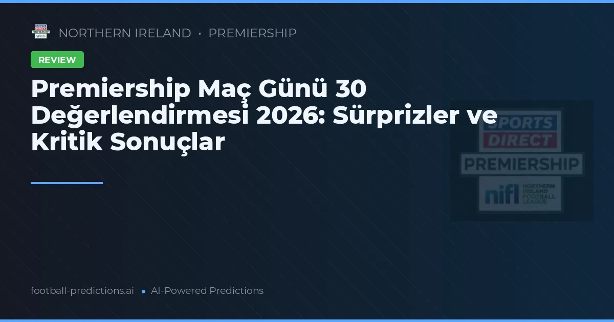 Premiership Maç Günü 30 Değerlendirmesi 2026: Sürprizler ve Kritik Sonuçlar