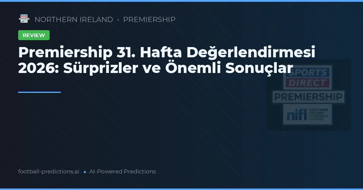 Premiership 31. Hafta Değerlendirmesi 2026: Sürprizler ve Önemli Sonuçlar
