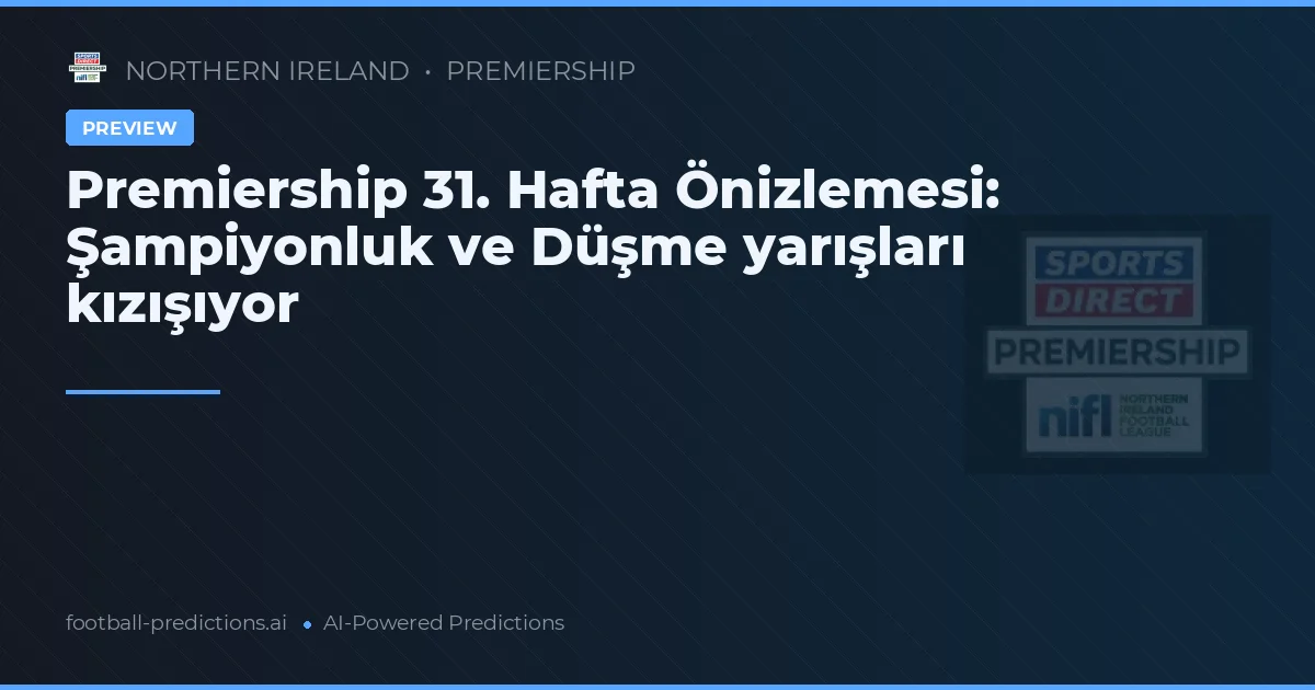 Premiership 31. Hafta Önizlemesi: Şampiyonluk ve Düşme yarışları kızışıyor