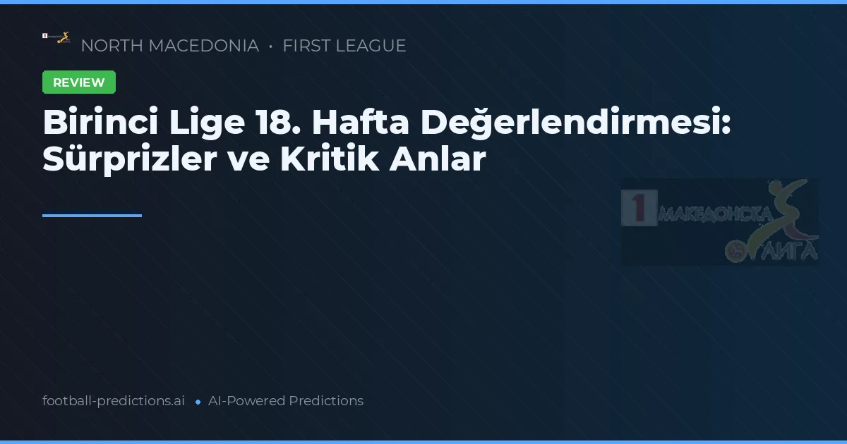 Birinci Lige 18. Hafta Değerlendirmesi: Sürprizler ve Kritik Anlar