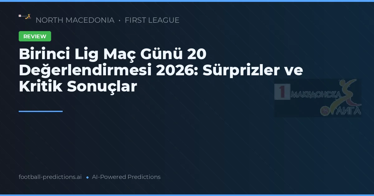 Birinci Lig Maç Günü 20 Değerlendirmesi 2026: Sürprizler ve Kritik Sonuçlar