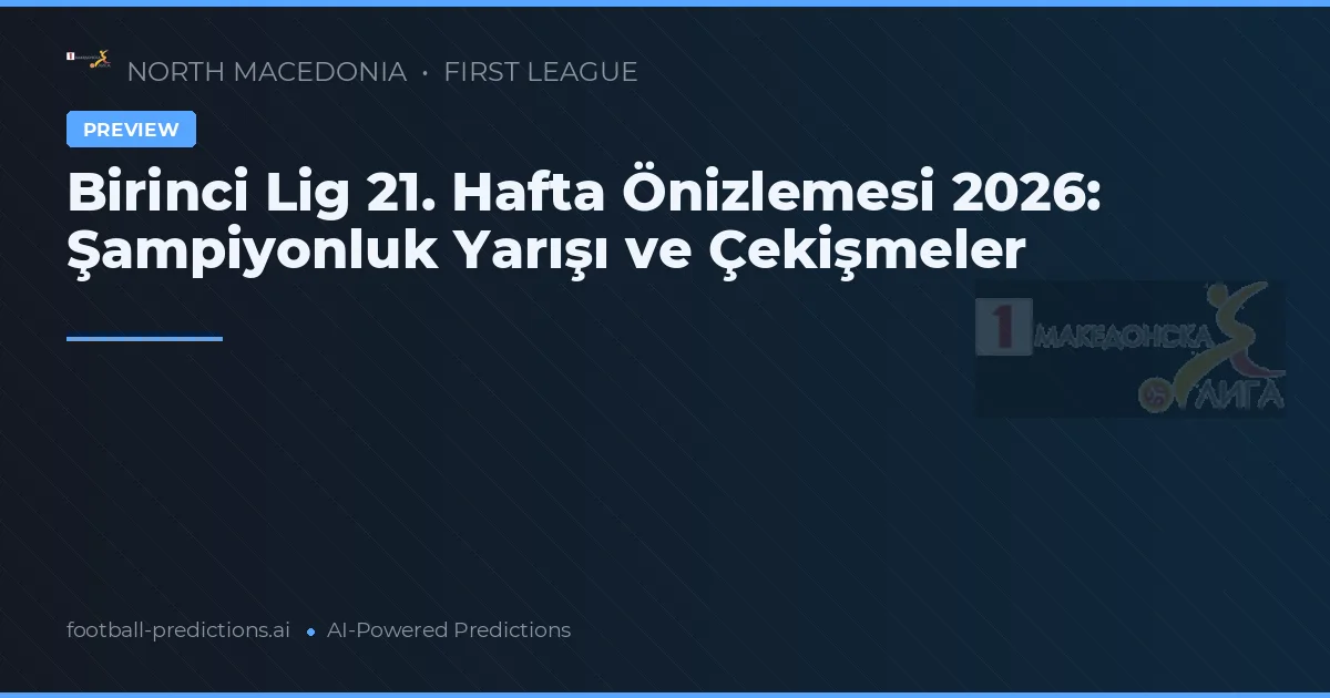 Birinci Lig 21. Hafta Önizlemesi 2026: Şampiyonluk Yarışı ve Çekişmeler