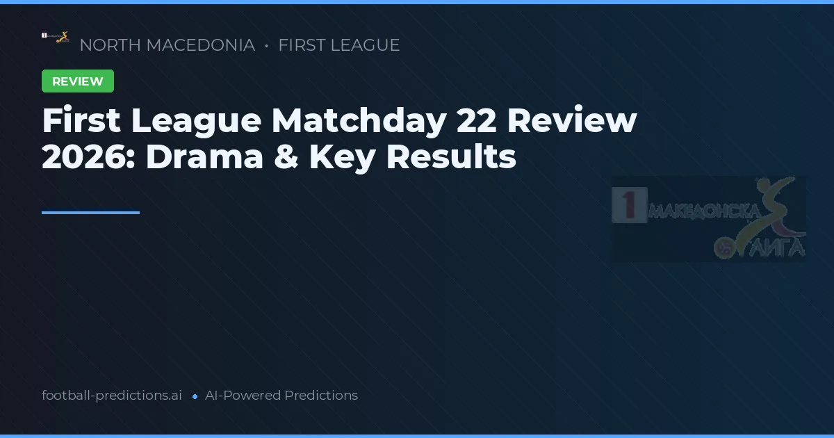 First League Matchday 22 Review 2026: Drama & Key Results