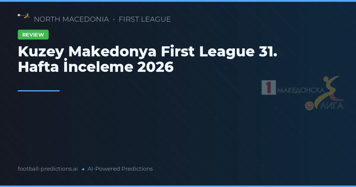Kuzey Makedonya First League 31. Hafta İnceleme 2026