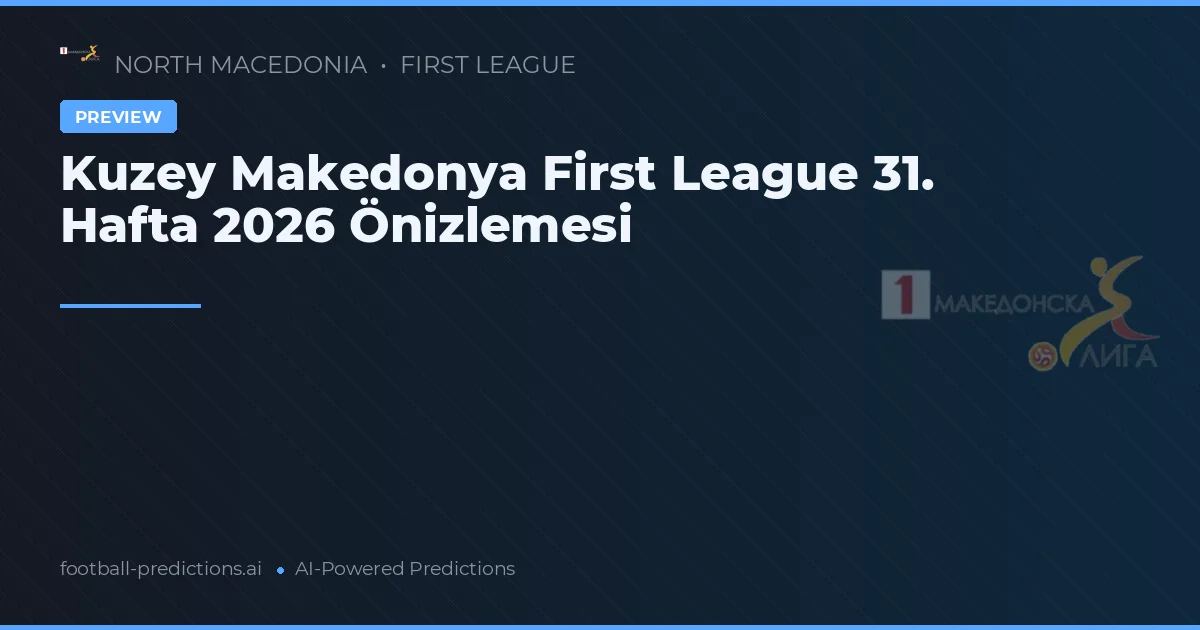 Kuzey Makedonya First League 31. Hafta 2026 Önizlemesi