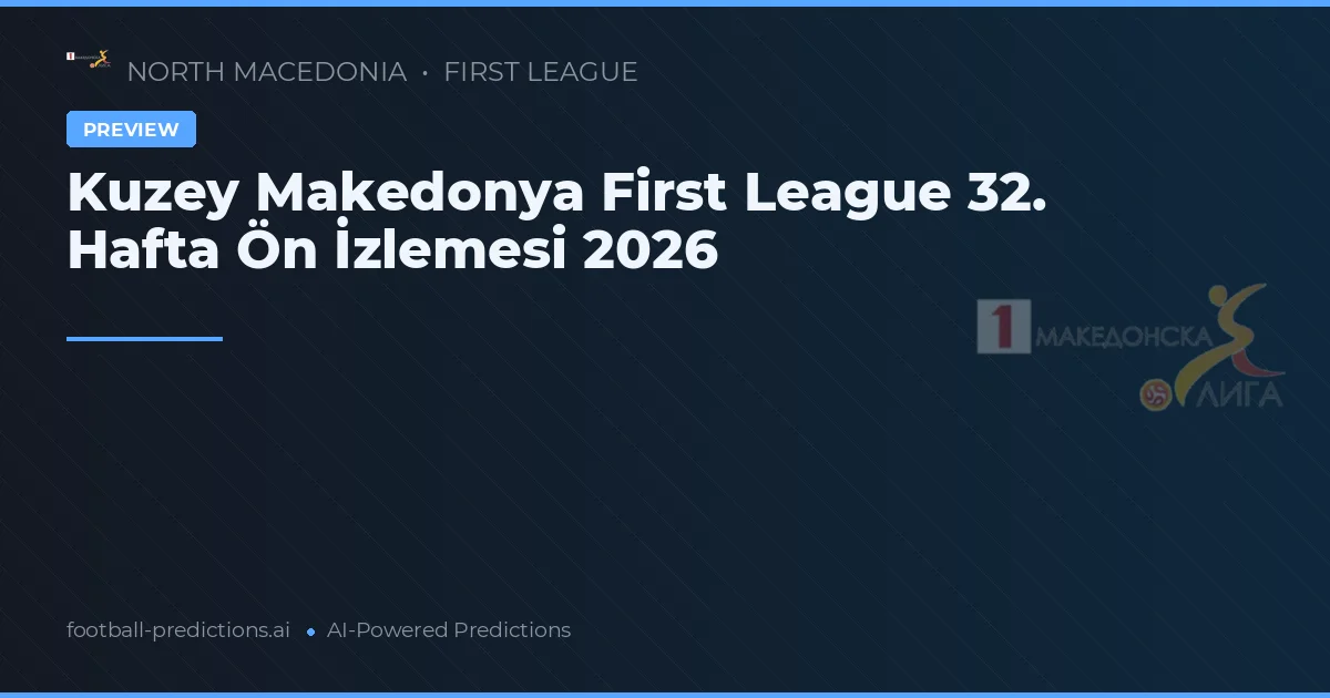 Kuzey Makedonya First League 32. Hafta Ön İzlemesi 2026