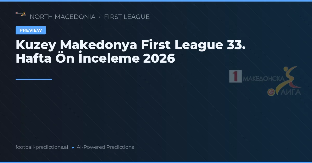 Kuzey Makedonya First League 33. Hafta Ön İnceleme 2026