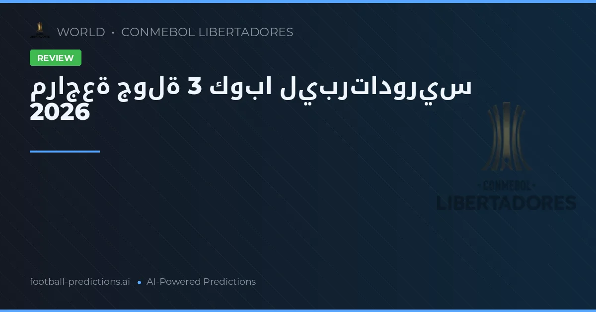 مراجعة جولة 3 كوبا ليبرتادوريس 2026