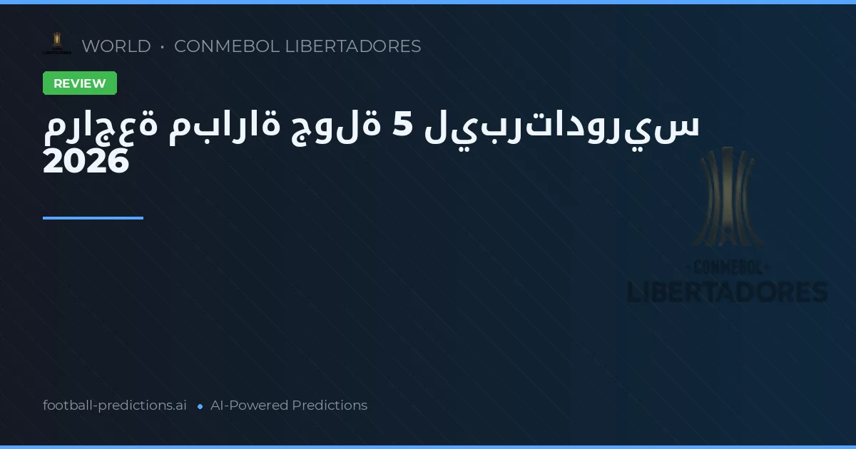 مراجعة مباراة جولة 5 ليبرتادوريس 2026