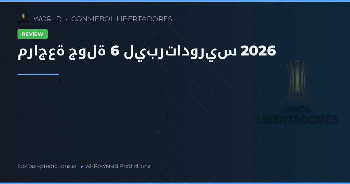 مراجعة جولة 6 ليبرتادوريس 2026