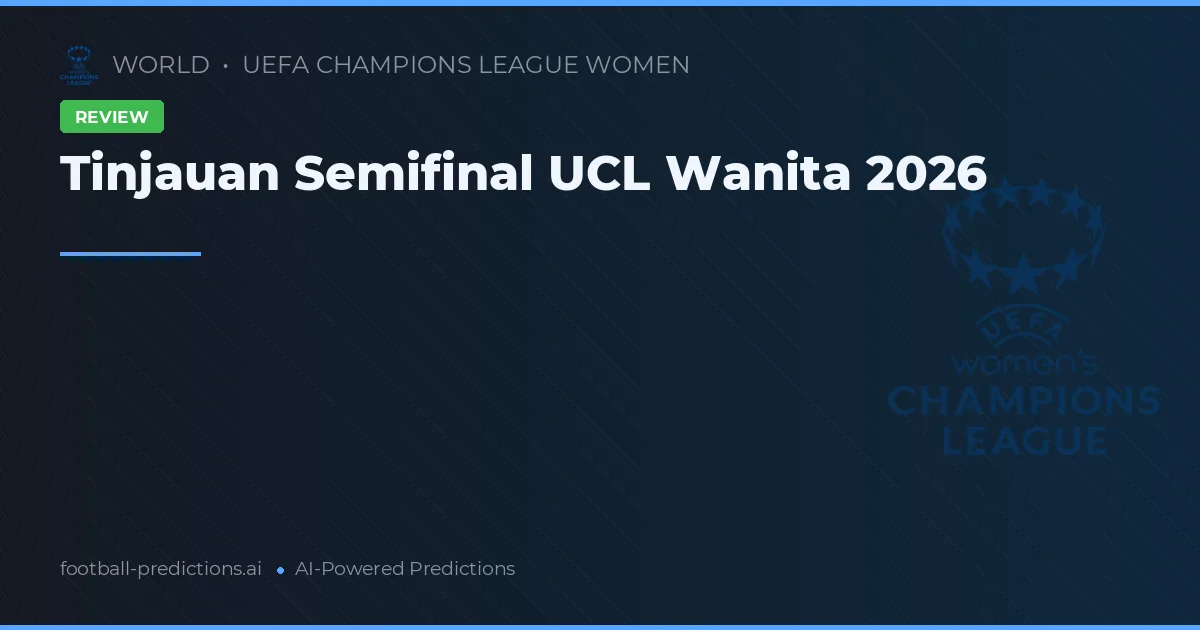 Tinjauan Semifinal UCL Wanita 2026