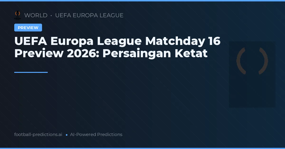 UEFA Europa League Matchday 16 Preview 2026: Persaingan Ketat