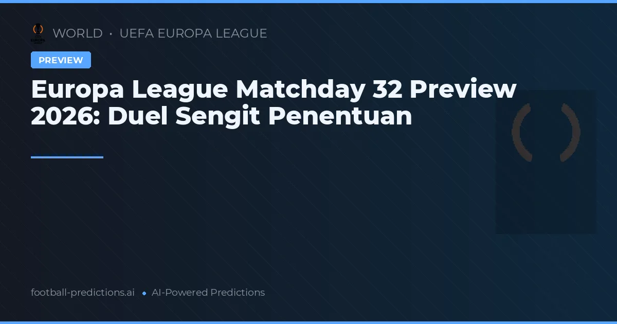Europa League Matchday 32 Preview 2026: Duel Sengit Penentuan