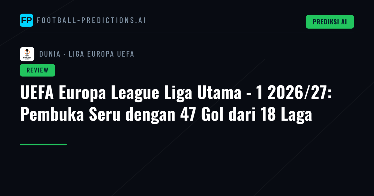 UEFA Europa League Liga Utama - 1 2026/27: Pembuka Seru dengan 47 Gol dari 18 Laga