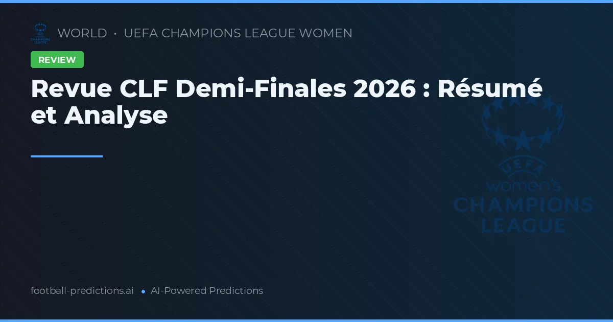 Revue CLF Demi-Finales 2026 : Résumé et Analyse