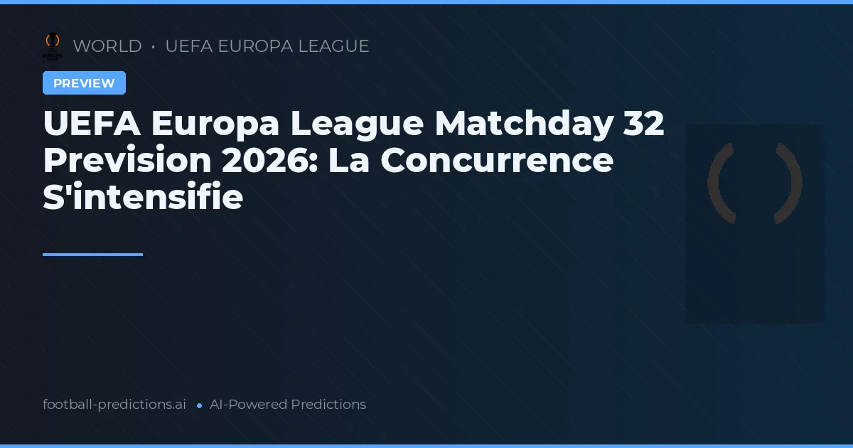 UEFA Europa League Matchday 32 Prevision 2026: La Concurrence S'intensifie