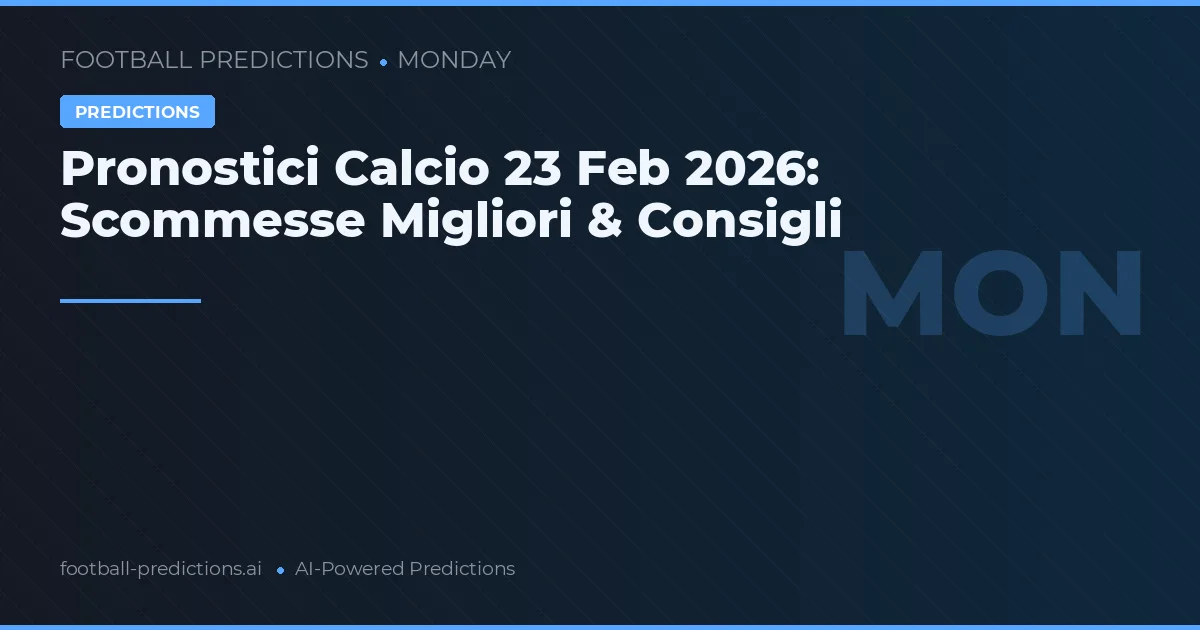 Pronostici Calcio 23 Feb 2026: Scommesse Migliori & Consigli