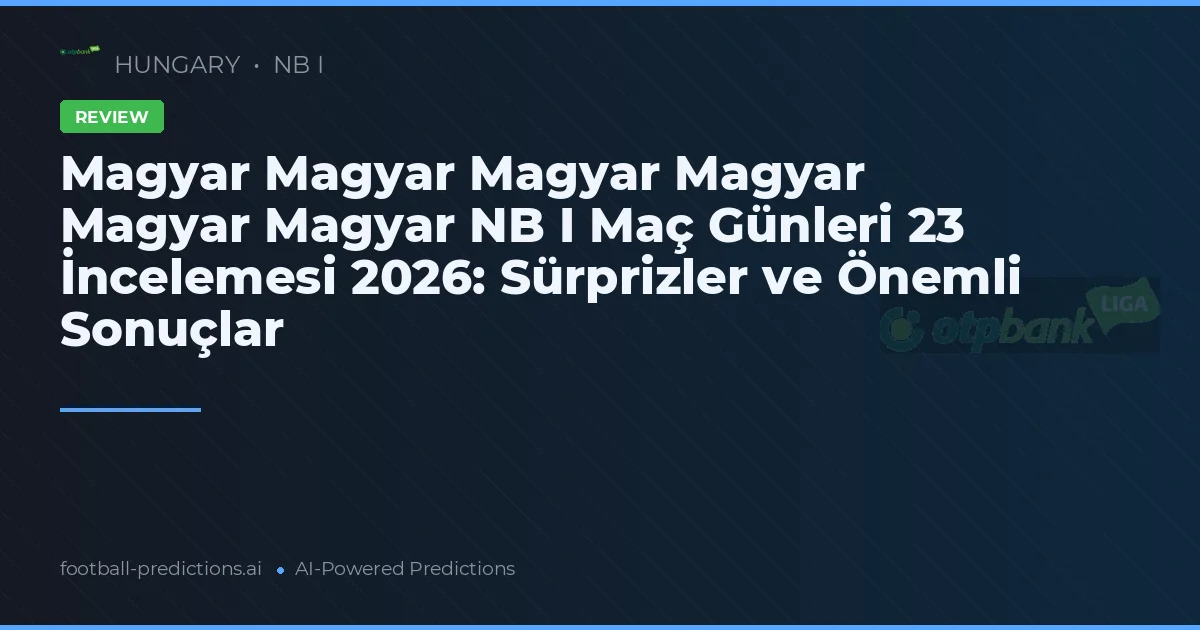 Magyar Magyar Magyar Magyar Magyar Magyar NB I Maç Günleri 23 İncelemesi 2026: Sürprizler ve Önemli Sonuçlar