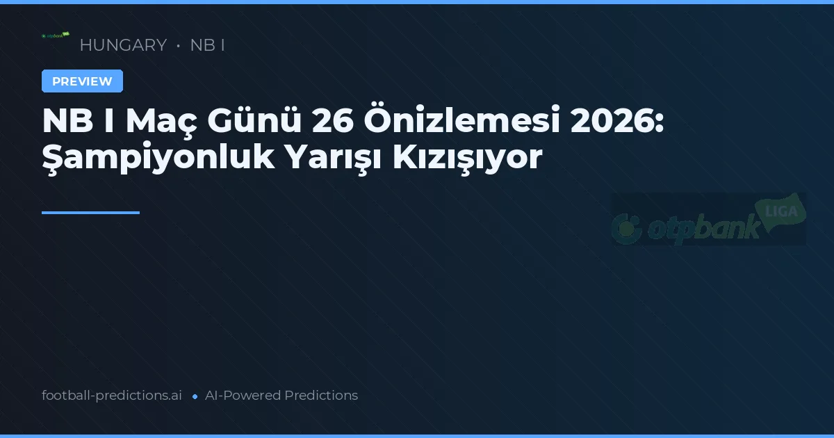 NB I Maç Günü 26 Önizlemesi 2026: Şampiyonluk Yarışı Kızışıyor