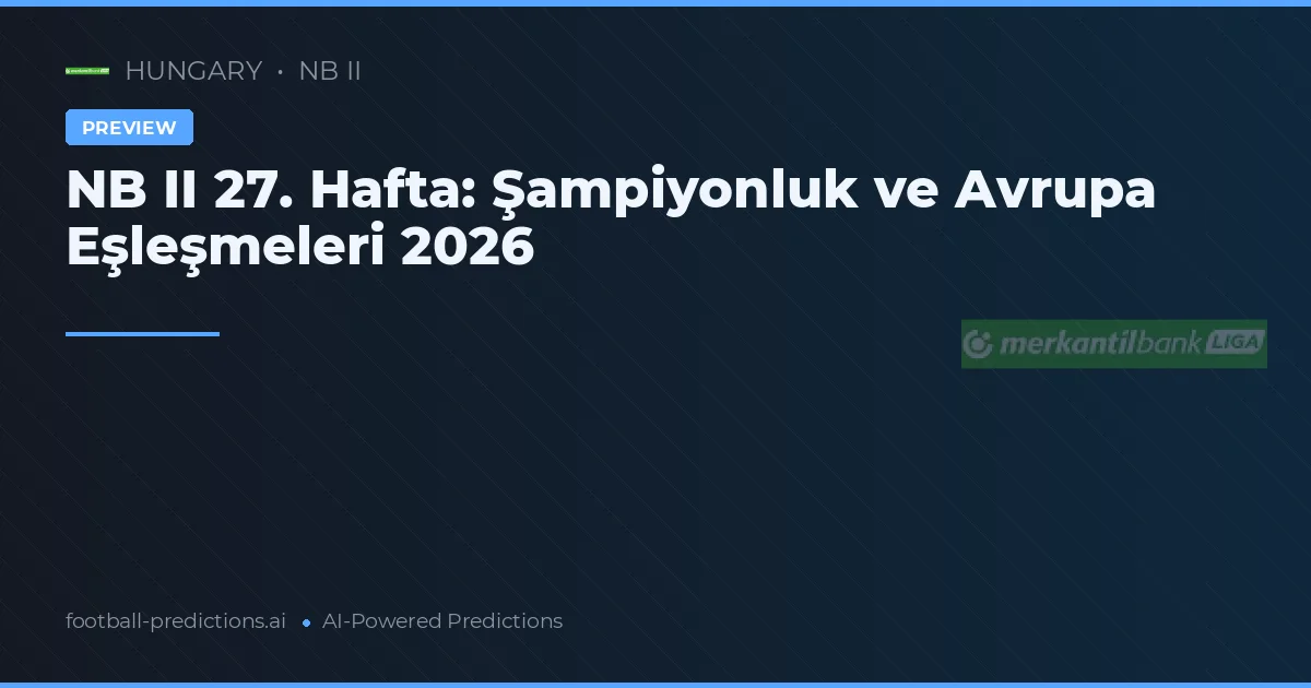 NB II 27. Hafta: Şampiyonluk ve Avrupa Eşleşmeleri 2026