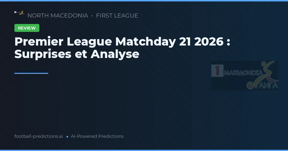 Premier League Matchday 21 2026 : Surprises et Analyse