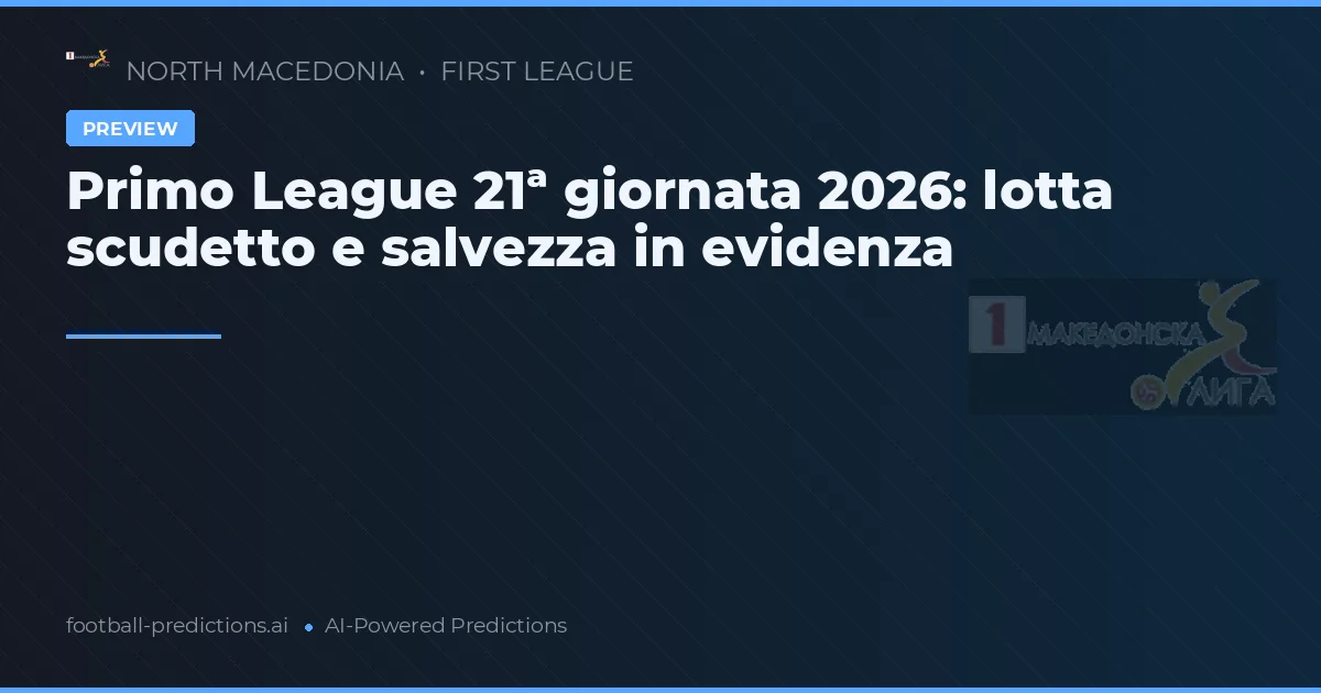 Primo League 21ª giornata 2026: lotta scudetto e salvezza in evidenza