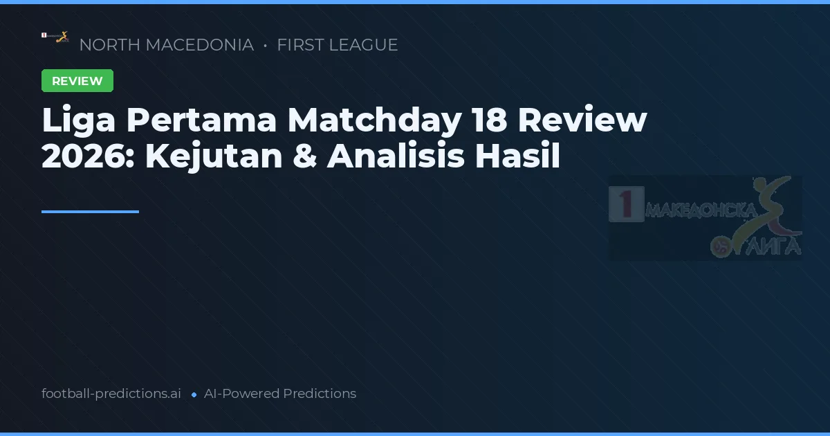 Liga Pertama Matchday 18 Review 2026: Kejutan & Analisis Hasil