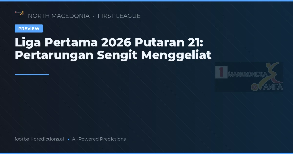 Liga Pertama 2026 Putaran 21: Pertarungan Sengit Menggeliat