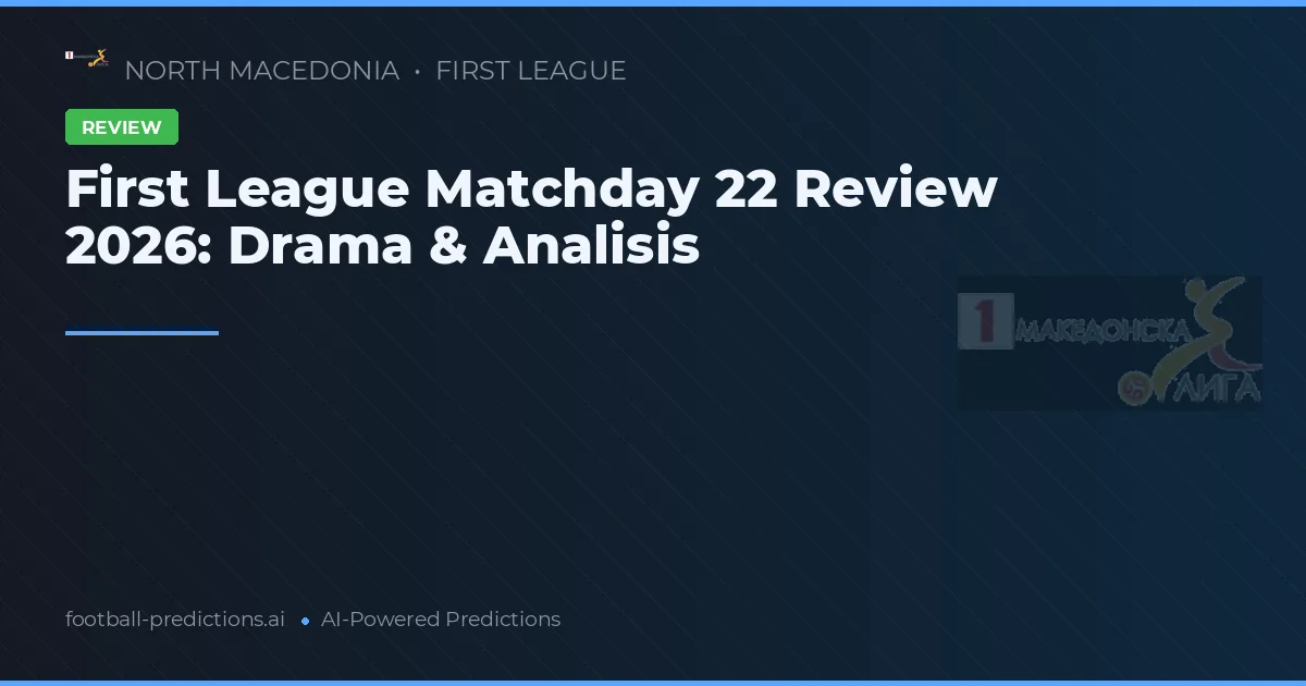First League Matchday 22 Review 2026: Drama & Analisis