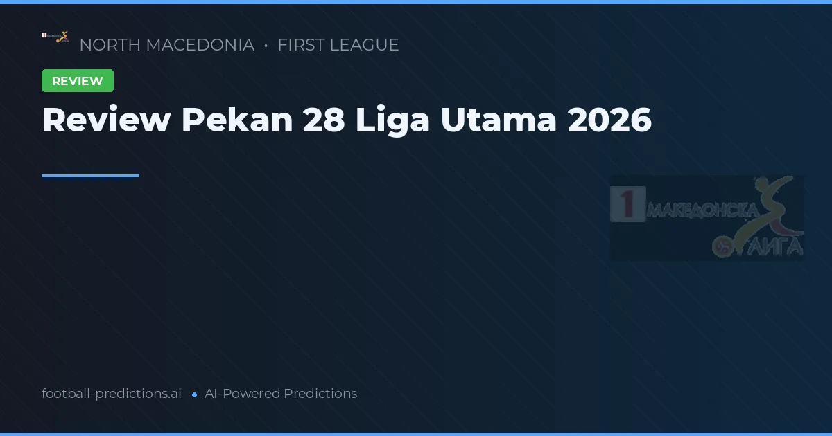 Review Pekan 28 Liga Utama 2026