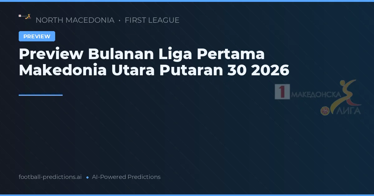 Preview Bulanan Liga Pertama Makedonia Utara Putaran 30 2026