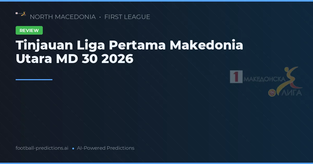 Tinjauan Liga Pertama Makedonia Utara MD 30 2026